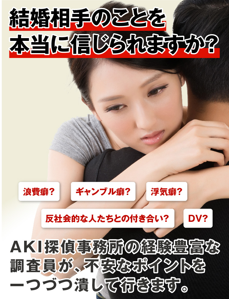 結婚相手のことを本当に信じられますか？AKI探偵事務所の経験豊富な調査員が、不安なポイントを一つづつ潰して行きます。